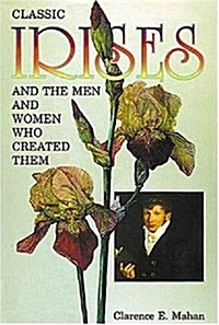 Classic Irises And the Men And Women Who Created Them (Hardcover)