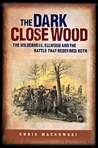 Dark Close Wood The Wilderness, Ellwood and the Battle That Defined Both (Paperback, 0)