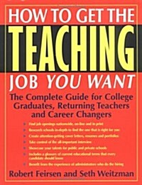 How to Get the Teaching Job You Want: The Complete Guide for College Graduates, Returning Teachers and Career Changers (Paperback, 1st)