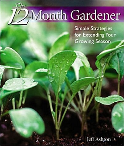 The 12-Month Gardener: Simple Strategies for Extending Your Growing Season (Hardcover)