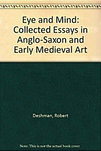 Eye and Mind: Collected Essays in Anglo-Saxon and Early Medieval Art by Robert Deshman (Paperback)