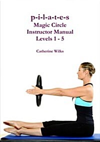 P-I-L-A-T-E-S Magic Circle Instructor Manual Levels 1 - 5 (Paperback)