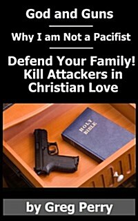 God and Guns: Why I Am Not a Pacifist: Kill Your Attackers in Christian Love If and When Required (Paperback)