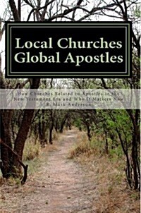 Local Churches Global Apostles: How Churches Related to Apostles in the New Testament Era and Why It Matters Now (Paperback)