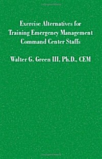 Exercise Alternatives for Training Emergency Management Command Center Staffs (Paperback)