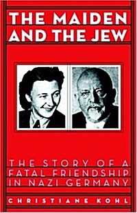 Maiden & the Jew: The Story of a Fatal Friendship in Nazi Germany (Hardcover, First Edition)