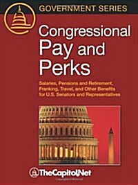 Congressional Pay and Perks: Salaries, Pension and Retirement, Franking, Travel, and Other Benefits for U.S. Senators and Representatives (Paperback)