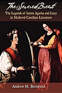 The Severed Breast: The Legends of Saints Agatha and Lucy in Medieval Castilian Literature (Paperback)