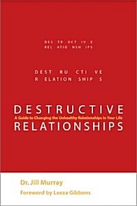 Destructive Relationships: A Guide to Changing the Unhealthy Relationships in Your Life (Hardcover)