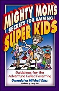 Mighty Moms Secrets for Raising Super Kids: Guidelines for the Adventure Called Parenting (Paperback)