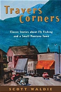 Travers Corners: Classic Stories about Fly Fishing and a Small Montana Town (Paperback, 1st)