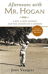 Afternoons with Mr. Hogan: A Boy, A Golfing Legend and the Lessons of a Lifetime (Hardcover, First Edition)