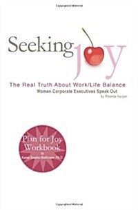 Seeking Joy: The Real Truth about Work/Life Balance - Women Corporate Executives Speak Out (Paperback)