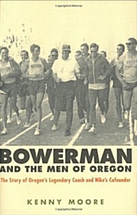 Bowerman and the Men of Oregon: The Story of Oregons Legendary Coach and Nikes Co-founder (Hardcover, First Edition)