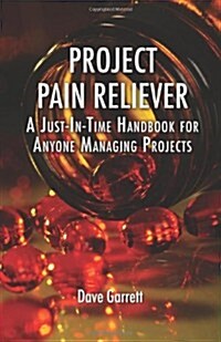 Project Pain Reliever: A Just-In-Time Handbook for Anyone Managing Projects (Hardcover)