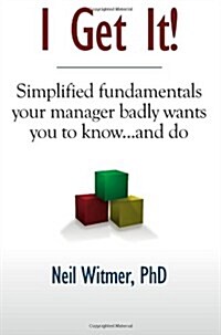 I Get It!: Simplified Fundamentals Your Manager Badly Wants You to Know...and Do (Paperback)