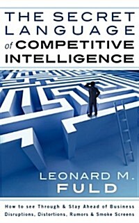 The Secret Language of Competitive Intelligence: How to See Through & Stay Ahead of Business Disruptions, Distortions, Rumors & Smoke Screens (Paperback)