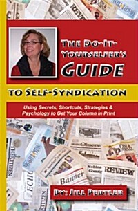 The Do-It-Yourselfers Guide to Self-Syndication: Using Secrets, Shortcuts, Strategies & Psychology to Get Your Column in Print (Paperback)