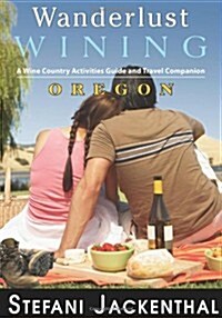 Wanderlust Wining Oregon: A Wine Country Activities Guide and Travel Companion (Paperback)
