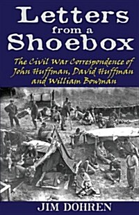 Letters from a Shoebox: The Civil War Correspondence of John Huffman, David Huffman and William Bowman (Paperback)