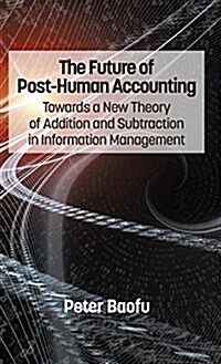 The Future of Post-Human Accounting: Towards a New Theory of Addition and Subtraction in Information Management (Hc) (Hardcover)