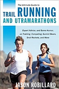 The Ultimate Guide to Trail Running and Ultramarathons: Expert Advice, and Some Humor, on Training, Competing, Gummy Bears, Snot Rockets, and More (Paperback)