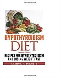 Hypothyroidism Diet [Second Edition]: Recipes for Hypothyroidism and Losing Weight Fast (Paperback)