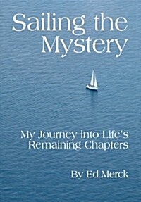 Sailing the Mystery: My Journey Into Lifes Remaining Chapters (Hardcover)