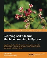 Learning scikit-learn : machine learning in Python : experience the benefits of machine learning techniques by applying them to real-world problems using Python and the open source scikit-learn librar