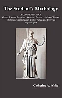 THE Students Mythology : A Compendium of Greek, Roman, Egyptian, Assyrian, Persian, Hindoo, Chinese, Thibetian, Scandinavian, Celtic, Aztec, and Peru (Hardcover)