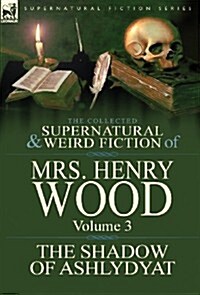 The Collected Supernatural and Weird Fiction of Mrs Henry Wood: Volume 3-The Shadow of Ashlydyat (Hardcover)