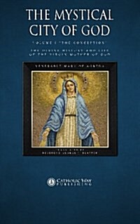The Mystical City of God: Volume I The Conception the Divine History and Life of the Virgin Mother of God (Paperback)