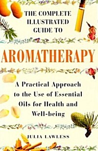 The Complete Illustrated Guide to Aromatherapy: A Practical Approach to the Use of Essential Oils for Health & Well-being (Paperback)