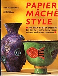 Papier Mache Style: One Hundred Step-By-Step Designs for Bowls, Jewelry, Toys, Vases, Mirrors and Other Creations (Hardcover)