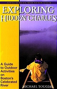 Exploring the Hidden Charles: A Guide to Outdoor Activities on Bostons Celebrated River (Paperback, 1st)