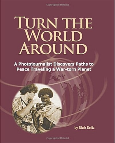 Turn the World Around: A Photojournalist Discovers Paths to Peace Traveling a War-Torn Planet (Paperback)