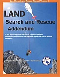 LAND Search and Rescue Addendum: to the National Search and Rescue Supplement to the international Aeronautical and Maritime Search and Rescue Manual  (Paperback)