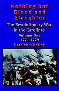 Nothing But Blood and Slaughter: Military Operations and Order of Battle of the Revolutionary War in the Carolinas - Volume One 1771-1779 (Paperback)