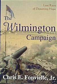 The Wilmington Campaign: Last Rays of Departing Hope (Battles and Campaigns of the Carolinas) (Hardcover)