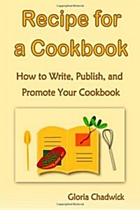 Recipe for a Cookbook: How to Write, Publish, and Promote Your Cookbook (Paperback)