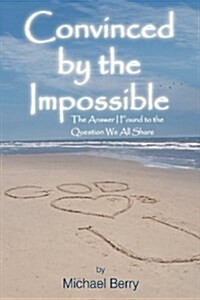 Convinced by the Impossible: The Answer I Found to the Question We All Share (Paperback)