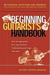 Beginning Guitarists Handbook: 50 Essential Questions and Answers for Players of All Ages and Musical Interests (Paperback)