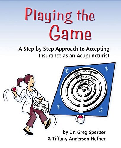 Playing the Game: A Step-by-Step Approach to Accepting Insurance as an Acupuncturist (Paperback, 1st)