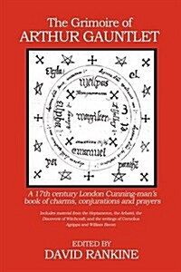 The Grimoire of Arthur Gauntlet : A 17th Century London Cunningmans Book of Charms, Conjurations and Prayers.  Includes Material from the Heptameron, (Paperback)