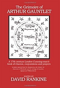 The Grimoire of Arthur Gauntlet : A 17th Century London Cunningmans Book of Charms, Conjurations and Prayers.  Includes Material from the Heptameron, (Hardcover)