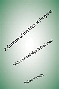 A Critique of the Idea of Progress : Ethics, Knowledge & Evolution (Paperback)