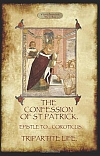 The Confession of Saint Patrick (Confessions of St. Patrick): With the Tripartite Life, and Epistle to the Soldiers of Coroticus (Aziloth Books) (Paperback)