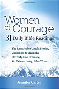 Women of Courage: 31 Daily Devotional Bible Readings - The Remarkable Untold Stories, Challenges & Triumphs of Thirty-One Ordinary, Yet (Paperback)