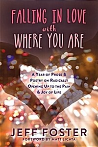Falling In Love with Where You Are : A Year of Prose and Poetry on Radically Opening Up to the Pain and Joy of Life (Paperback)