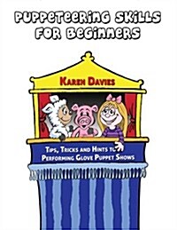 Puppeteering Skills For Beginners: Tips, Tricks and Hints to Performing Entertaining Puppet Shows (Glove Puppet Script Series) (Volume 1) (Paperback, 1st)